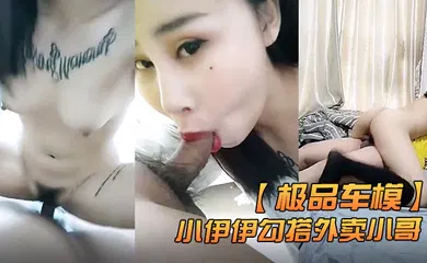 【自拍偷拍】极品车模小伊伊勾搭外卖小哥激情啪啪