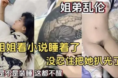 【乱伦】姐弟乱伦姐姐看小说睡着了没忍住住把她扒光了
