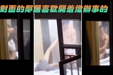 【自拍偷拍】对面的邻居喜欢开着灯办事的