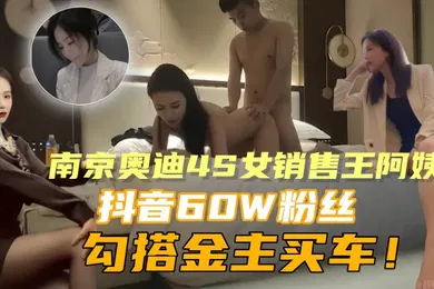 【主播网红】泄密流出南京奥迪4S女销售王阿姨抖音60W粉丝勾搭金主买车