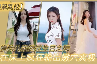 【丝袜制服】姐弟乱伦趁模特儿亲姐过生日之际买一套婚纱让她穿上美腿丝袜白色婚纱在床上疯狂输出嫩穴爽极了