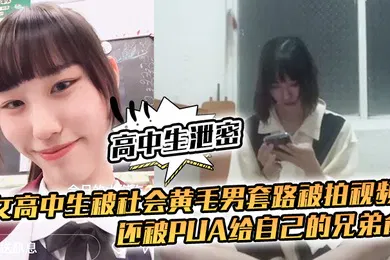 【网曝黑料】高中生泄密女高中生被社会黄毛男套路被拍视频还被pua给自己的兄弟肏