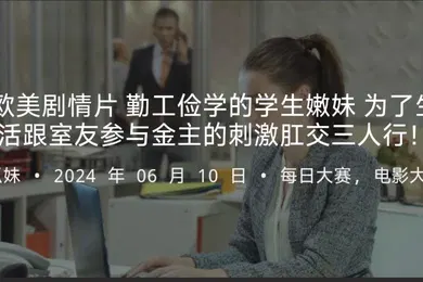 【学生萝莉】欧美剧情片勤工俭学的学生嫩妹为了生活跟室友参与金主的刺激肛交三人行