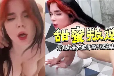【厂牌经典】甜蜜叛逆-在我女朋友休息时对她附近的巨乳美女进行两次面部护理