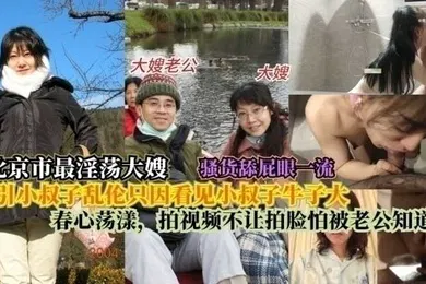 【乱伦】北京最淫大嫂勾引小叔子乱伦只因看见小叔子牛子大春心荡漾拍视频不让拍脸怕被老公知道
