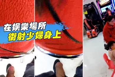 【自拍偷拍】在娱乐场所街射少妇身上