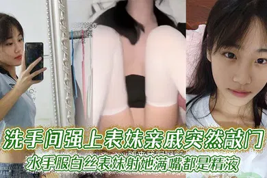 【丝袜制服】洗手间强上表妹亲戚突然敲门，水手服白丝表妹射她满嘴都是精液
