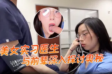【厂牌经典】美女实习医生与前辈深入探讨奥秘