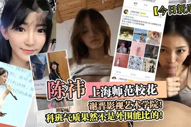 【自拍偷拍】今日新瓜上海师范校花陈祎谢晋影视艺术学院科班气质果然不是外围能比的