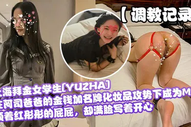 【学生萝莉】调教记录上海拜金女学生YUZHA在阿司爸爸的金钱加名牌化妆品攻势下成为M顶着红彤彤的屁屁却满脸写着开心