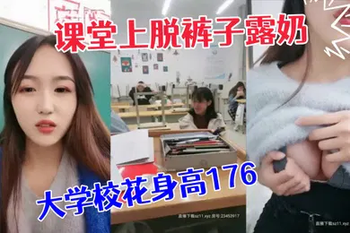 【自拍偷拍】极品大学校花身高176小学妹课堂上脱裤子露奶紧张刺激差点被发现回宿舍拉上蚊帐露出一线天鲍鱼和粉嫩咪咪