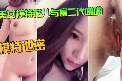 【自拍偷拍】模特泄密美女模特花儿与富二代啪啪无套内射