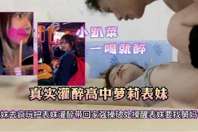 【强奸迷奸】真实灌醉高中生表妹带表妹出去疯玩一天明知道表妹不会喝酒故意给表妹灌酒