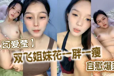 【口交自慰】可爱莹双飞姐妹花一胖一瘦自慰爆浆