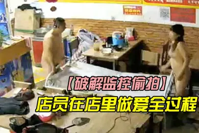 【自拍偷拍】破解监控偷拍店里监控拍下店员在店里做爱全过程他们浑然不知