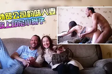【东南亚】外贸公司上班的韵味人妻良家少妇居然喜欢上印尼小辫子大白奶子乳交抓着双乳后入爽的小辫子仰着头闭着眼享受
