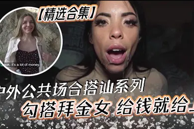 【厂牌经典】精选合集户外公共场合搭讪系列勾搭拜金女给钱就给上非常的嫩黑白通吃