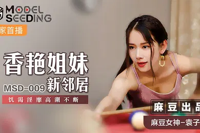 【自拍偷拍】桃视频香艳姐妹新邻居-袁子仪MSD-009