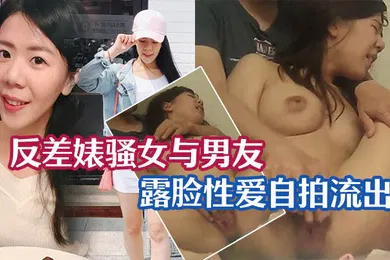 【自拍偷拍】性爱泄密流出反差婊骚女与男友露脸性爱自拍流出_长得不咋地身材不错奶子又圆又大特别会叫附生活照