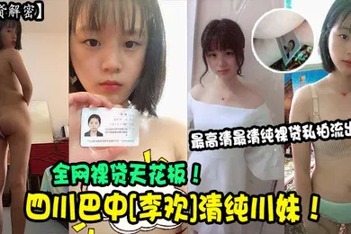 【网曝黑料】裸贷解密四川巴中李欢清纯川妹全网裸贷天花板最高清最清纯裸贷私拍流出