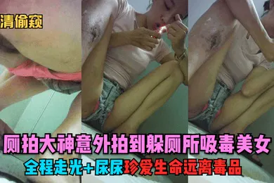【自拍偷拍】独家首发厕拍大神意外拍到躲厕所吸毒美女全程走光尿尿珍爱生命远离毒品