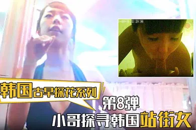 【国产厂牌】第8弹 小哥探寻韩国站街女，挑选了一个还不错美女进入房间直接开炮