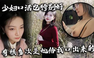 【自拍偷拍】少妇口活也特别好，有很多次是她给我口出来的
