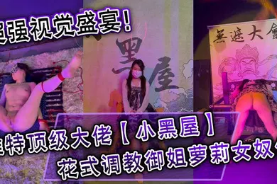 【学生萝莉】超强视觉盛宴推特顶级大佬小黑屋订阅最全完整视图集花式调教御姐萝莉女奴们