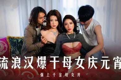 【乱伦】李蓉蓉艾鲤元宵特辑_流浪汉爆干母女庆元宵_强上千金母女丼