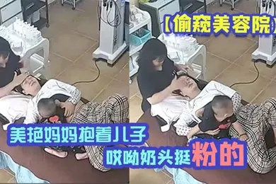 【乱伦】偷窥美容院美艳妈妈抱着儿子一过来边做着面部美容边脱下奶罩喂淘气儿子鲜乳奶两只都要喝才不闹腾哎呦奶头挺粉的