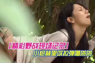 【自拍偷拍】精彩野战现场记录大神公园坐等偸拍一对情侣凉亭里谈情说爱聊着聊着男的就动手了然后躲到小树林里吹拉弹唱啪啪