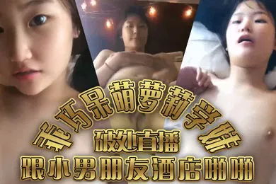 【学生萝莉】乖巧呆萌萝莉学妹跟小男朋友酒店啪啪破处直播了全程露脸无套抽插床单上弄上污渍了草的女孩哇哇叫刺激