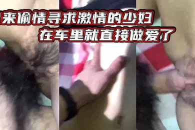 【自拍偷拍】出.来偷情.寻求激情.的少妇在车.里.就直接做.爱了爸.爸_插得豪.爽使.劲艹我啊.啊不要不.要骚货.被艹的嗷.嗷叫_内射.她