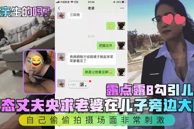 【乱伦】是亲生的吗变态丈夫央求老婆在儿子旁边大胆露点露B勾引儿子自己偷偷拍摄场面非常刺激