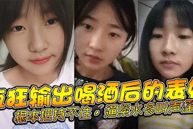 【乱伦】表妹乱伦疯狂输出喝酒后的表妹根本把持不住逼紧水多叫声淫荡