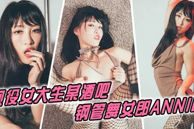 【自拍偷拍】现役女大生某酒吧钢管舞女郎ANNIE