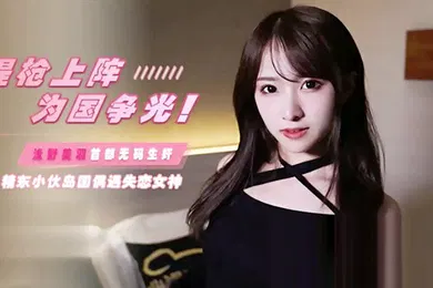 【无码高清】JD103提枪上阵为国争光岛国偶遇失恋女神浅野美羽