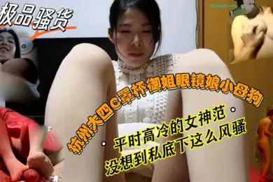 【自拍偷拍】反差婊子杭州大四C罩杯御姐眼镜娘母狗平时高冷的女神范没想到私底下这么风骚_2024
