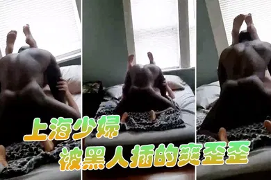 【厂牌经典】上海少妇被黑人插的爽歪歪