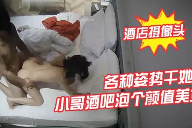 【自拍偷拍】酒店摄像头小哥酒吧泡个颜值美女酒店开房各种姿势干她