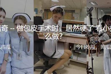 【自拍偷拍】做.包皮手.术时居.然硬.了看小.护士怎.么做