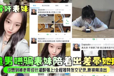 【强奸迷奸】醉奸表妹渣男哄骗表妹陪着出差带她玩没想到被老哥设计灌醉强上全程推特发文记录原视频流出