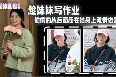 【乱伦】兄妹乱伦趁妹妹写作业偷偷的从后面压在她身上激情做爱