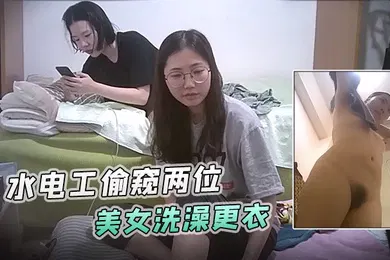 【自拍偷拍】浴室暗藏摄像头水电工偷窥两位美女洗澡更衣