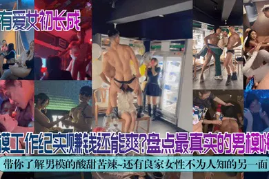 【自拍偷拍】独家解密男模工作纪实赚钱还能爽盘点最真实的男模嗨场带你了解男模的酸甜苦辣还有良家女性不为人知的另一面
