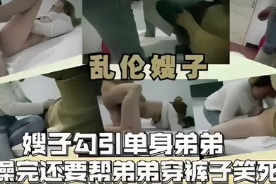 【乱伦】乱伦嫂子嫂子勾引单身弟弟操完还要帮弟弟穿裤子笑死了