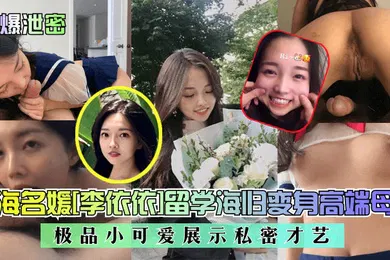 【网曝黑料】劲爆泄密上海名媛李依依留学海归变身高端母狗极品小可爱展示私密才艺