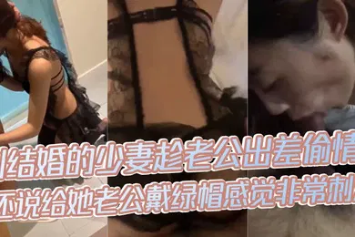 【自拍偷拍】偷情泄密刚结婚的少妻趁老公出差偷情还说给她老公戴绿帽感觉非常刺激