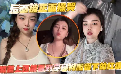 【自拍偷拍】后面被正面操哭，膝盖上还能看到学母狗爬留下的红痕