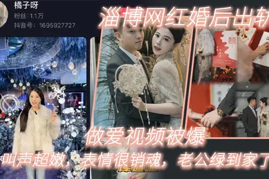 【主播网红】淄博网红婚后出轨做爱视频被爆叫声超嫩表情很销魂老公绿到家了
